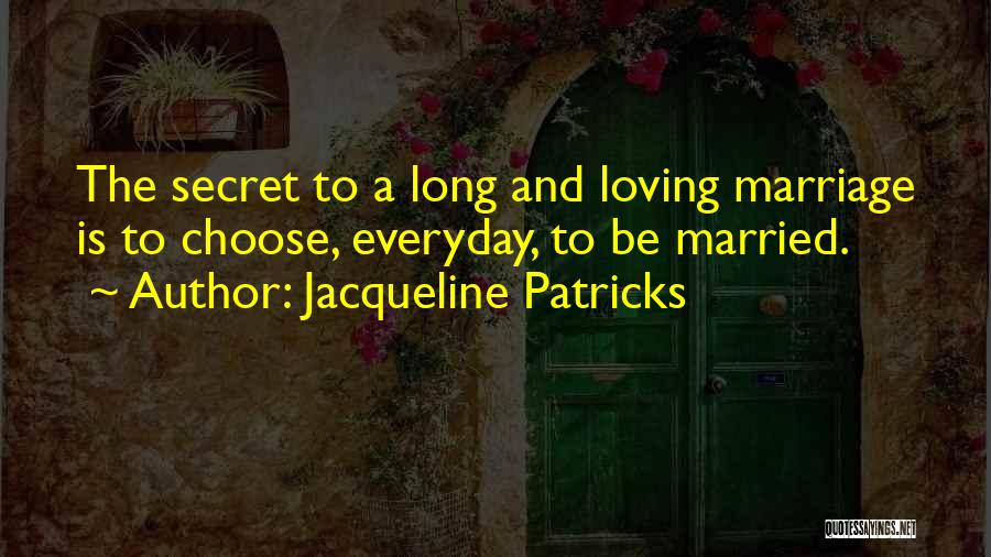 Jacqueline Patricks Quotes: The Secret To A Long And Loving Marriage Is To Choose, Everyday, To Be Married.