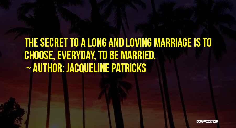 Jacqueline Patricks Quotes: The Secret To A Long And Loving Marriage Is To Choose, Everyday, To Be Married.