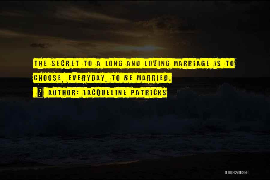 Jacqueline Patricks Quotes: The Secret To A Long And Loving Marriage Is To Choose, Everyday, To Be Married.