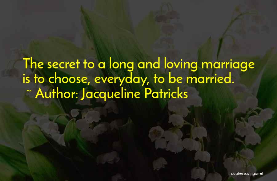 Jacqueline Patricks Quotes: The Secret To A Long And Loving Marriage Is To Choose, Everyday, To Be Married.