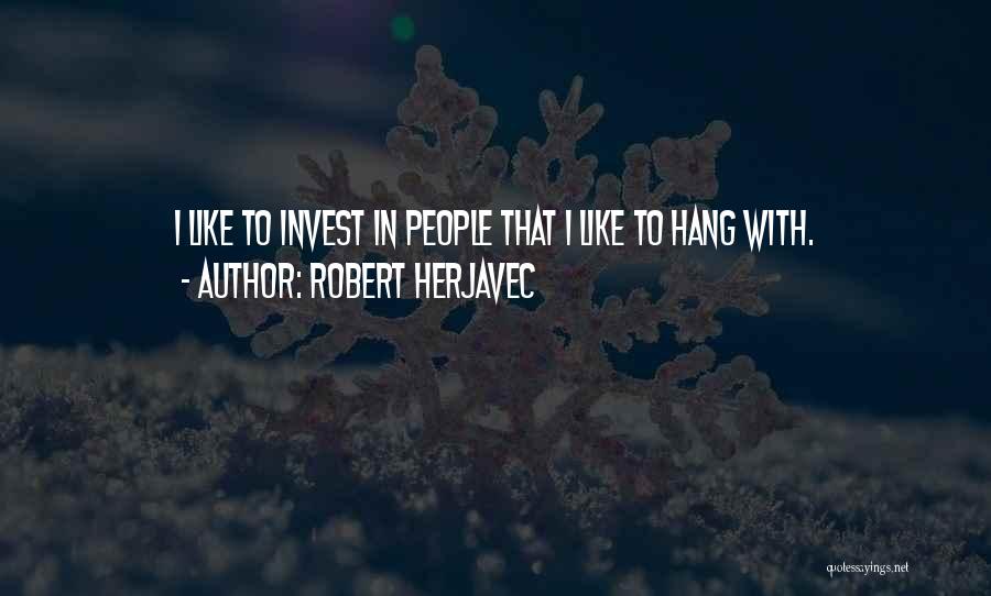 Robert Herjavec Quotes: I Like To Invest In People That I Like To Hang With.