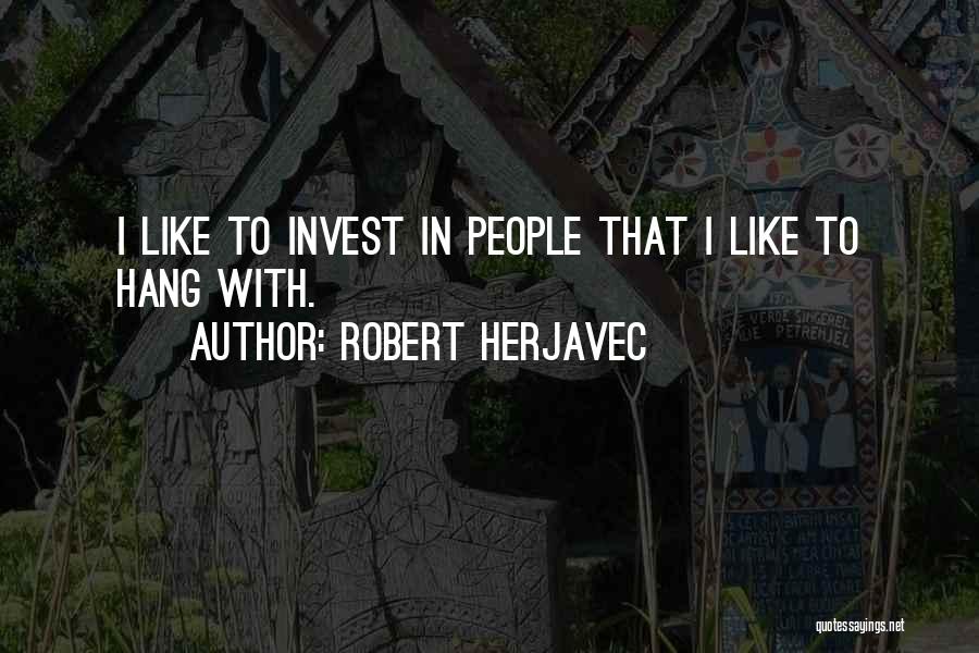 Robert Herjavec Quotes: I Like To Invest In People That I Like To Hang With.