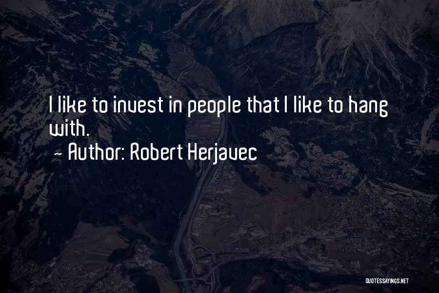 Robert Herjavec Quotes: I Like To Invest In People That I Like To Hang With.