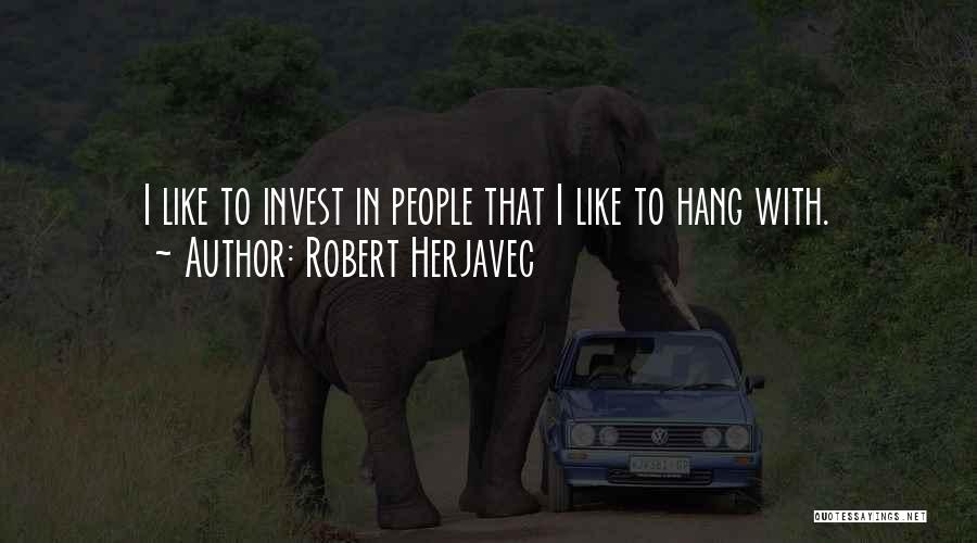 Robert Herjavec Quotes: I Like To Invest In People That I Like To Hang With.