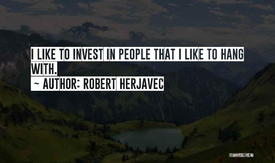 Robert Herjavec Quotes: I Like To Invest In People That I Like To Hang With.