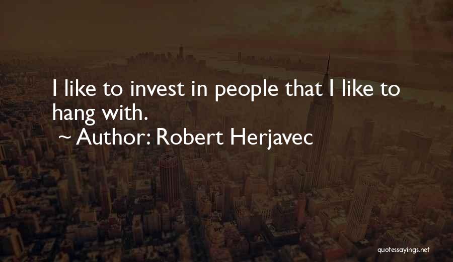 Robert Herjavec Quotes: I Like To Invest In People That I Like To Hang With.