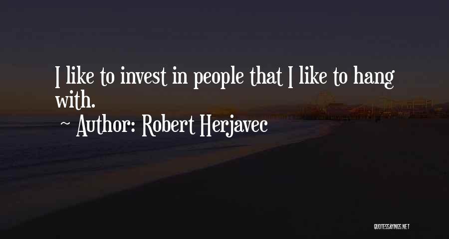 Robert Herjavec Quotes: I Like To Invest In People That I Like To Hang With.