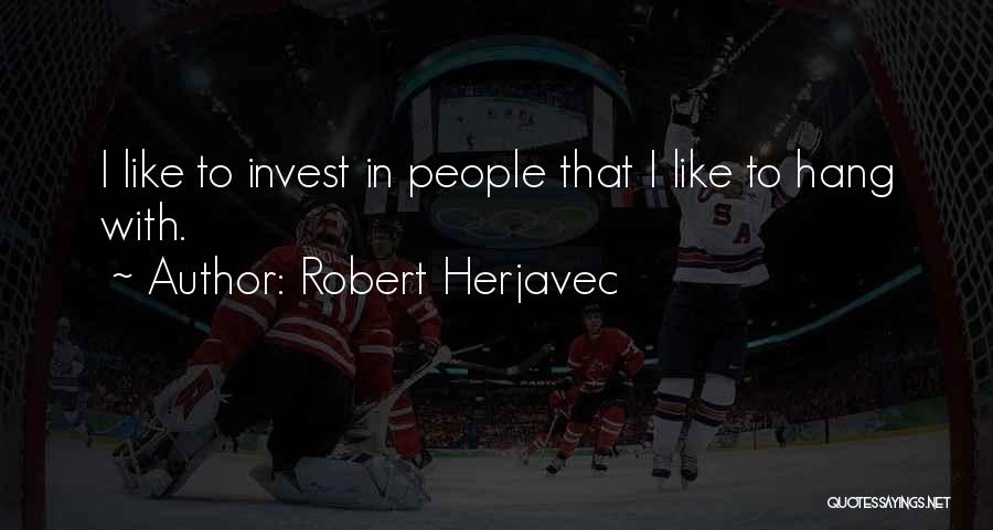 Robert Herjavec Quotes: I Like To Invest In People That I Like To Hang With.