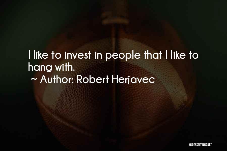 Robert Herjavec Quotes: I Like To Invest In People That I Like To Hang With.