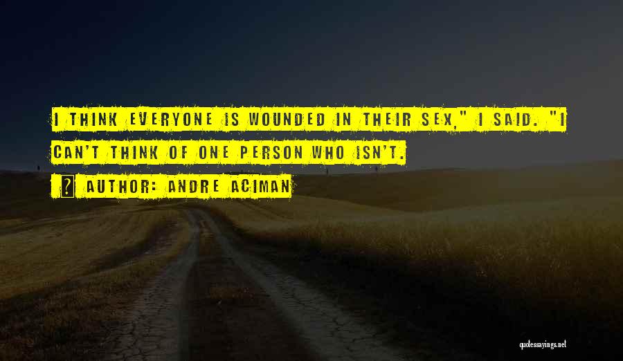 Andre Aciman Quotes: I Think Everyone Is Wounded In Their Sex, I Said. I Can't Think Of One Person Who Isn't.
