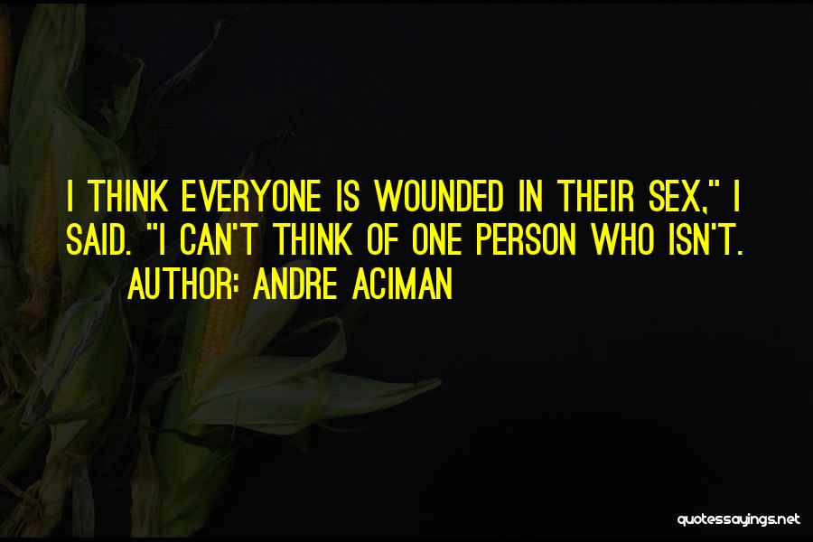 Andre Aciman Quotes: I Think Everyone Is Wounded In Their Sex, I Said. I Can't Think Of One Person Who Isn't.