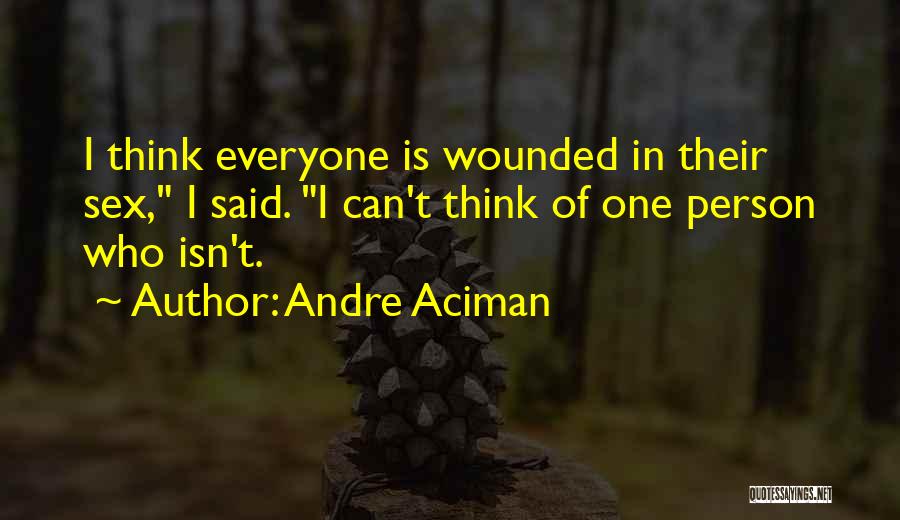 Andre Aciman Quotes: I Think Everyone Is Wounded In Their Sex, I Said. I Can't Think Of One Person Who Isn't.
