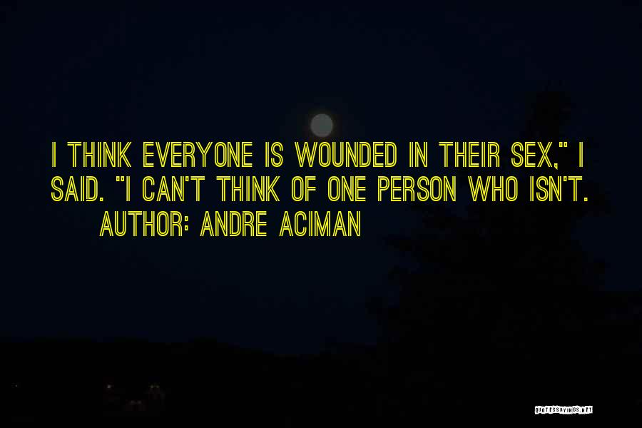 Andre Aciman Quotes: I Think Everyone Is Wounded In Their Sex, I Said. I Can't Think Of One Person Who Isn't.