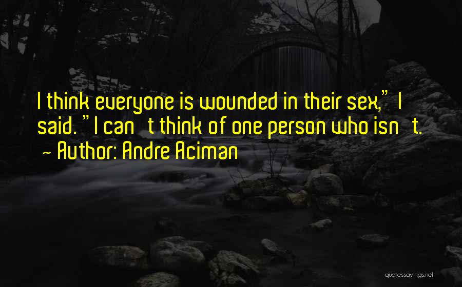 Andre Aciman Quotes: I Think Everyone Is Wounded In Their Sex, I Said. I Can't Think Of One Person Who Isn't.