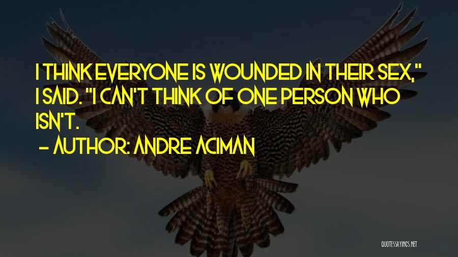 Andre Aciman Quotes: I Think Everyone Is Wounded In Their Sex, I Said. I Can't Think Of One Person Who Isn't.