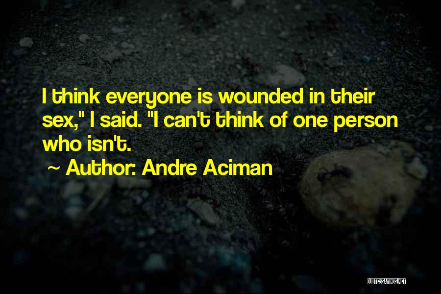 Andre Aciman Quotes: I Think Everyone Is Wounded In Their Sex, I Said. I Can't Think Of One Person Who Isn't.