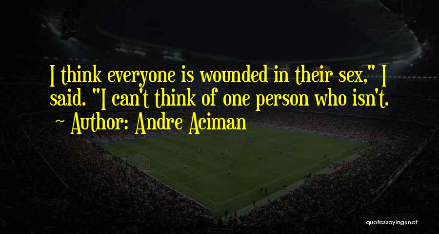 Andre Aciman Quotes: I Think Everyone Is Wounded In Their Sex, I Said. I Can't Think Of One Person Who Isn't.