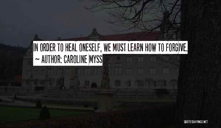 Caroline Myss Quotes: In Order To Heal Oneself, We Must Learn How To Forgive.