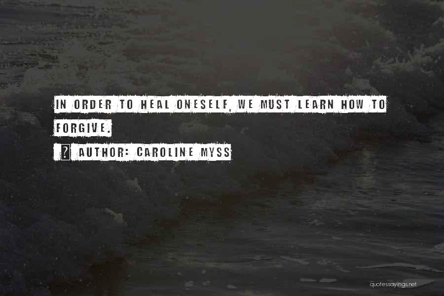 Caroline Myss Quotes: In Order To Heal Oneself, We Must Learn How To Forgive.