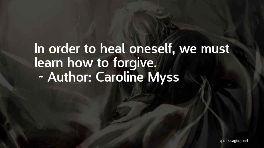 Caroline Myss Quotes: In Order To Heal Oneself, We Must Learn How To Forgive.