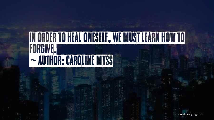 Caroline Myss Quotes: In Order To Heal Oneself, We Must Learn How To Forgive.