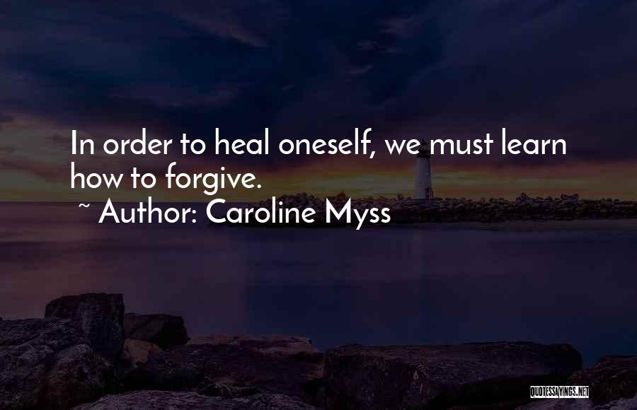 Caroline Myss Quotes: In Order To Heal Oneself, We Must Learn How To Forgive.