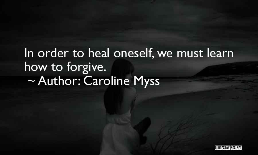 Caroline Myss Quotes: In Order To Heal Oneself, We Must Learn How To Forgive.