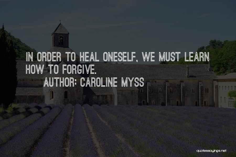 Caroline Myss Quotes: In Order To Heal Oneself, We Must Learn How To Forgive.