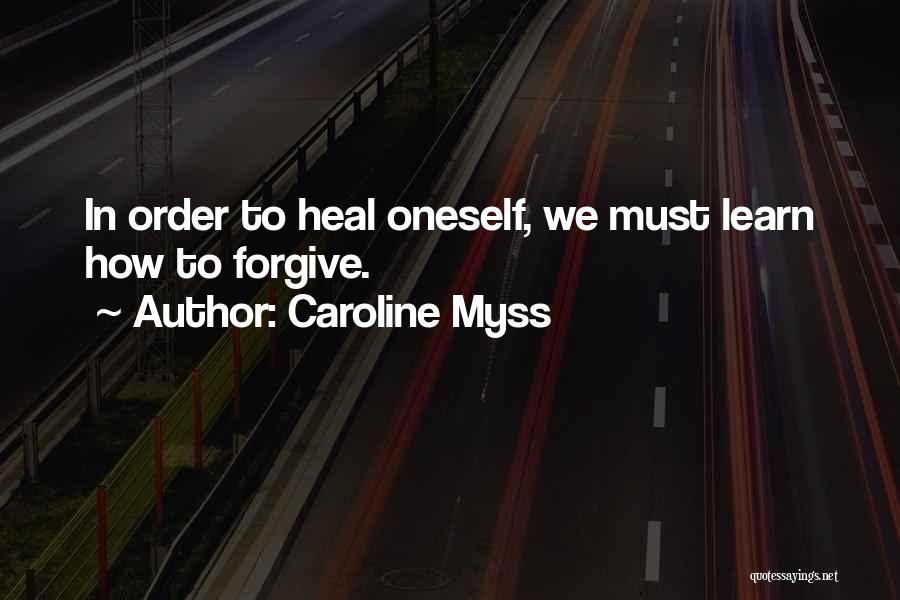 Caroline Myss Quotes: In Order To Heal Oneself, We Must Learn How To Forgive.