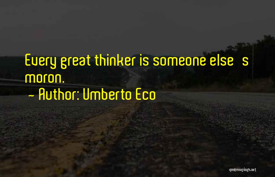 Umberto Eco Quotes: Every Great Thinker Is Someone Else's Moron.