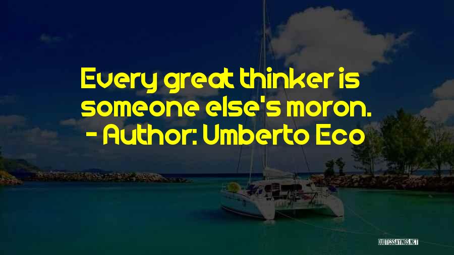 Umberto Eco Quotes: Every Great Thinker Is Someone Else's Moron.