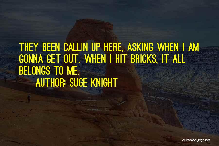 Suge Knight Quotes: They Been Callin Up Here, Asking When I Am Gonna Get Out. When I Hit Bricks, It All Belongs To