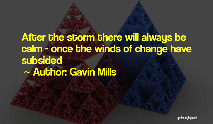 Gavin Mills Quotes: After The Storm There Will Always Be Calm - Once The Winds Of Change Have Subsided