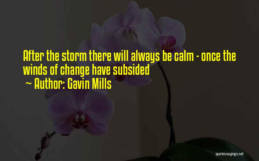 Gavin Mills Quotes: After The Storm There Will Always Be Calm - Once The Winds Of Change Have Subsided