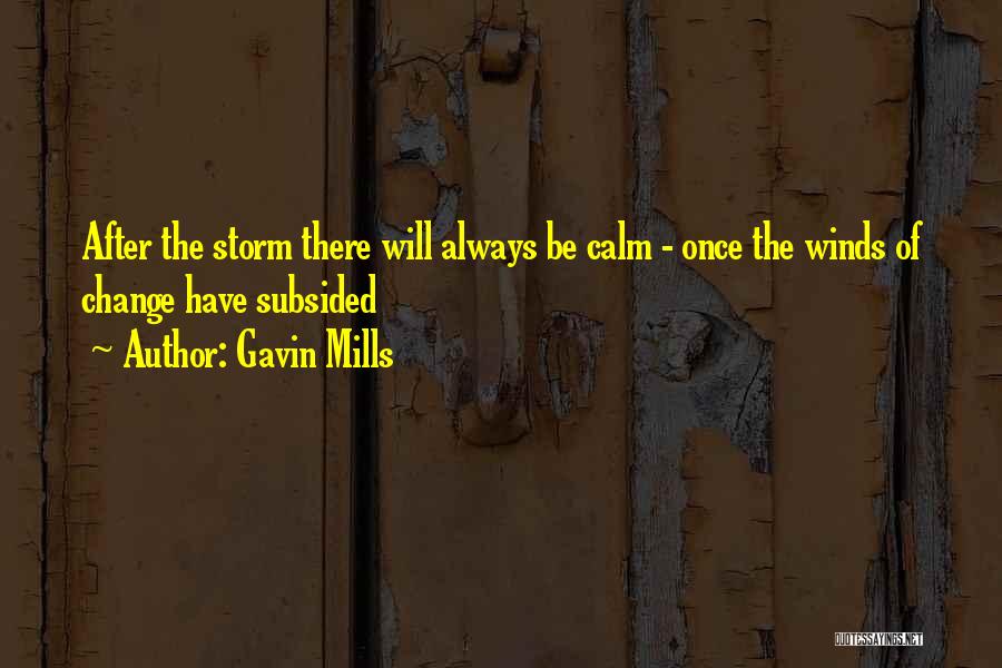 Gavin Mills Quotes: After The Storm There Will Always Be Calm - Once The Winds Of Change Have Subsided