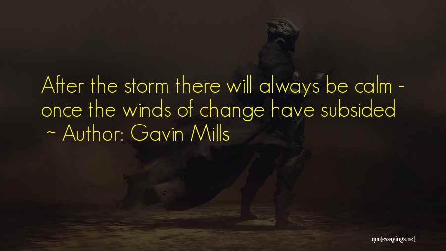 Gavin Mills Quotes: After The Storm There Will Always Be Calm - Once The Winds Of Change Have Subsided