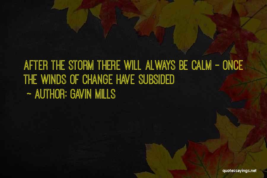 Gavin Mills Quotes: After The Storm There Will Always Be Calm - Once The Winds Of Change Have Subsided