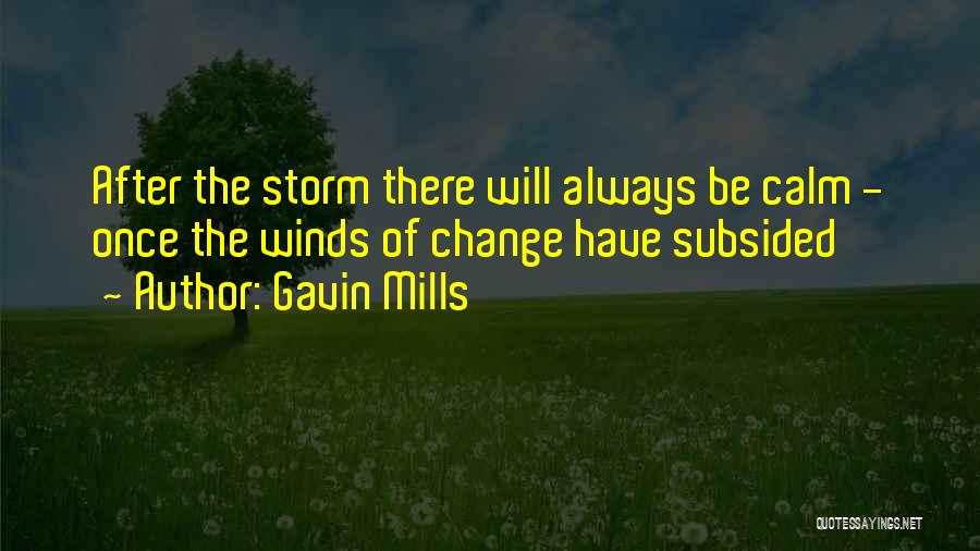Gavin Mills Quotes: After The Storm There Will Always Be Calm - Once The Winds Of Change Have Subsided