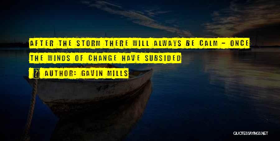 Gavin Mills Quotes: After The Storm There Will Always Be Calm - Once The Winds Of Change Have Subsided