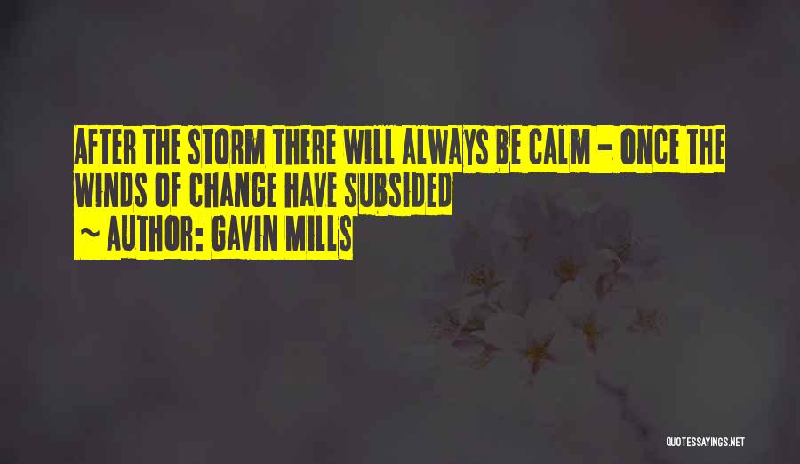 Gavin Mills Quotes: After The Storm There Will Always Be Calm - Once The Winds Of Change Have Subsided