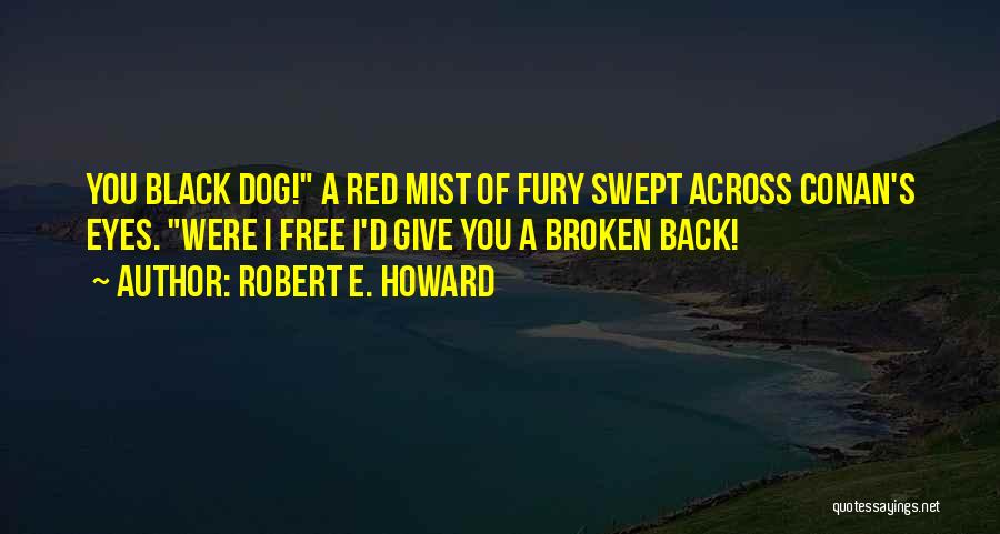 Robert E. Howard Quotes: You Black Dog! A Red Mist Of Fury Swept Across Conan's Eyes. Were I Free I'd Give You A Broken