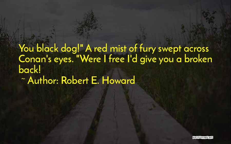 Robert E. Howard Quotes: You Black Dog! A Red Mist Of Fury Swept Across Conan's Eyes. Were I Free I'd Give You A Broken