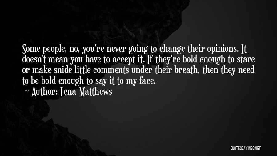 Lena Matthews Quotes: Some People, No, You're Never Going To Change Their Opinions. It Doesn't Mean You Have To Accept It. If They're