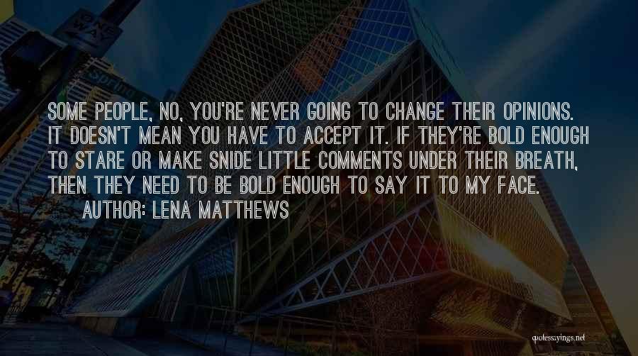 Lena Matthews Quotes: Some People, No, You're Never Going To Change Their Opinions. It Doesn't Mean You Have To Accept It. If They're