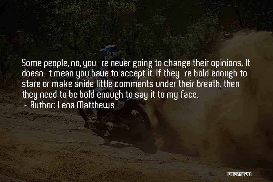 Lena Matthews Quotes: Some People, No, You're Never Going To Change Their Opinions. It Doesn't Mean You Have To Accept It. If They're