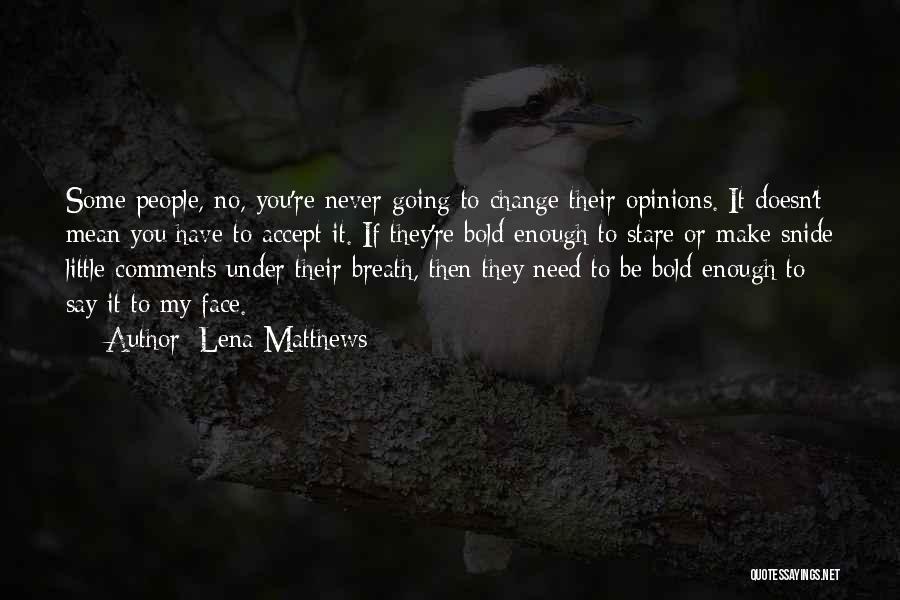 Lena Matthews Quotes: Some People, No, You're Never Going To Change Their Opinions. It Doesn't Mean You Have To Accept It. If They're