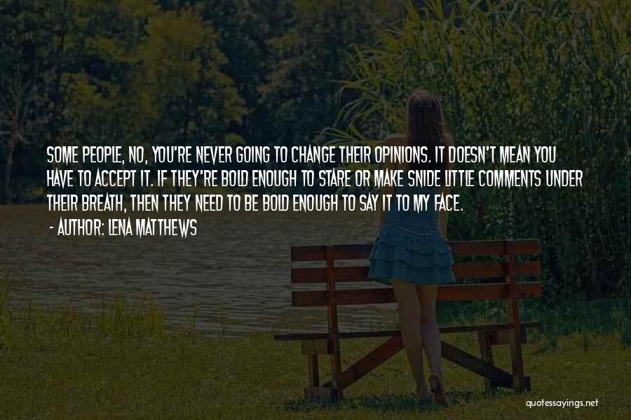 Lena Matthews Quotes: Some People, No, You're Never Going To Change Their Opinions. It Doesn't Mean You Have To Accept It. If They're