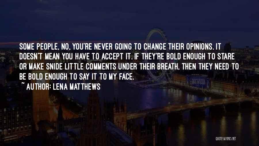Lena Matthews Quotes: Some People, No, You're Never Going To Change Their Opinions. It Doesn't Mean You Have To Accept It. If They're