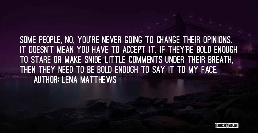 Lena Matthews Quotes: Some People, No, You're Never Going To Change Their Opinions. It Doesn't Mean You Have To Accept It. If They're