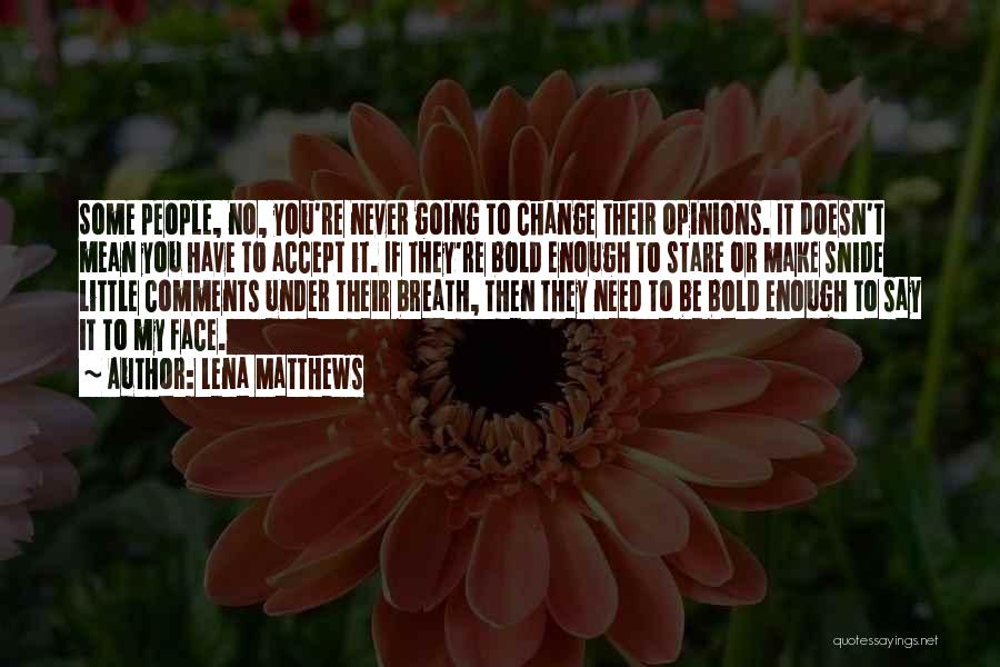 Lena Matthews Quotes: Some People, No, You're Never Going To Change Their Opinions. It Doesn't Mean You Have To Accept It. If They're